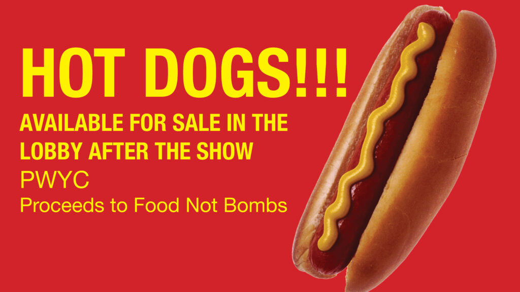 Hot dogs available in the lobby after the show, pay what you can, proceeds to Food Not Bombs